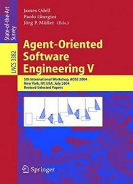 Agent-oriented Software Engineering V: 5th International Workshop, Aose 2004, New York, Ny, Usa, July 2004, Revised Selected Papers (lecture Notes In Computer Science)