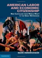 American Labor And Economic Citizenship: New Capitalism From World War I To The Great Depression