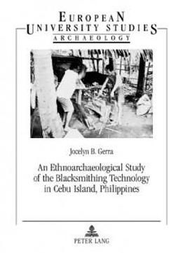 An Ethnoarchaeological Study Of The Blacksmithing Technology In Cebu Island, Philippines (europäische Hochschulschriften / European University Studies / Publications Universitaires Européennes)