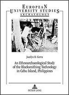 An Ethnoarchaeological Study Of The Blacksmithing Technology In Cebu Island, Philippines (europaische Hochschulschriften/european University Studies/publications Universitaires Europeennes)