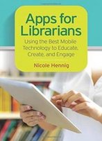 Apps For Librarians: Using The Best Mobile Technology To Educate, Create, And Engage