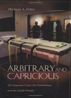Arbitrary And Capricious: The Supreme Court, The Constitution, And The Death Penalty