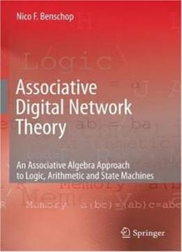 Associative Digital Network Theory: An Associative Algebra Approach To Logic, Arithmetic And State Machines