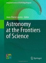 Astronomy At The Frontiers Of Science (Integrated Science & Technology Program)