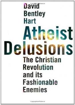 Atheist Delusions: The Christian Revolution And Its Fashionable Enemies