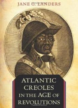 Atlantic Creoles In The Age Of Revolutions