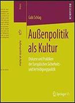 Auenpolitik Als Kultur: Diskurse Und Praktiken Der Europaischen Sicherheits- Und Verteidigungspolitik