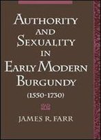 Authority And Sexuality In Early Modern Burgundy, 1550-1730 (Studies In The History Of Sexuality)