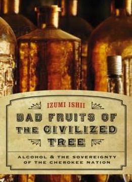Bad Fruits Of The Civilized Tree: Alcohol And The Sovereignty Of The Cherokee Nation (indians Of The Southeast)