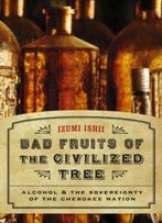 Bad Fruits Of The Civilized Tree: Alcohol And The Sovereignty Of The Cherokee Nation (Indians Of The Southeast)