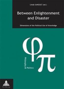 Between Enlightenment And Disaster: Dimensions Of The Political Use Of Knowledge (philosophie & Politique / Philosophy & Politics)