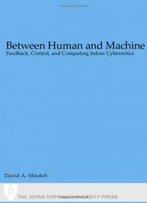Between Human And Machine: Feedback, Control, And Computing Before Cybernetics (Johns Hopkins Studies In The History Of Technology)
