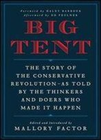 Big Tent: The Story Of The Conservative Revolution As Told By The Thinkers And Doers Who Made It Happen