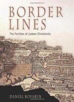 Border Lines: The Partition Of Judaeo-Christianity (Divinations: Rereading Late Ancient Religion)
