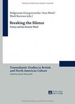 Breaking The Silence: Poetry And The Kenotic Word (Transatlantic Studies In British And North American Culture)