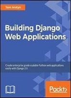 Building Django 2.0 Web Applications: Create Enterprise-Grade, Scalable Python Web Applications Easily With Django 2.0