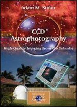 Ccd Astrophotography: High-quality Imaging From The Suburbs (the Patrick Moore Practical Astronomy Series)