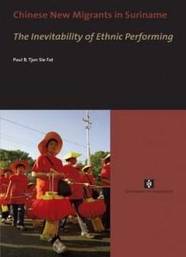 Chinese New Migrants In Suriname: The Inevitability Of Ethnic Performing (uva Proefschriften)