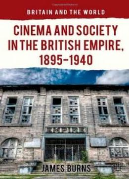 Cinema And Society In The British Empire, 1895-1940 (britain And The World)