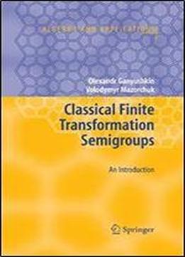 Classical Finite Transformation Semigroups: An Introduction (algebra And Applications)