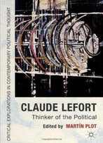 Claude Lefort: Thinker Of The Political (Critical Explorations In Contemporary Thought)