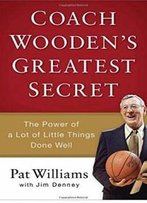 Coach Wooden's Greatest Secret: The Power Of A Lot Of Little Things Done Well