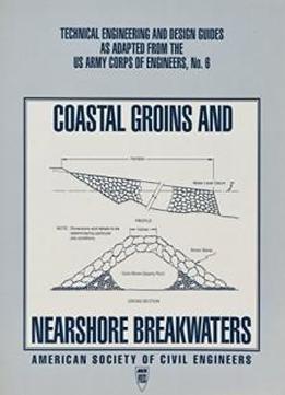 Coastal Groins And Nearshore Breakwaters (technical Engineering And Design Guides As Adapted From The U.s. Army Corps Of Engineers)