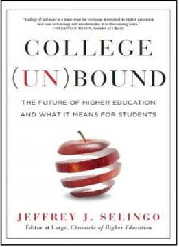 College Unbound: The Future Of Higher Education And What It Means For Students