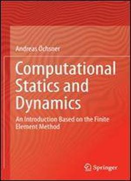 Computational Statics And Dynamics: An Introduction Based On The Finite Element Method