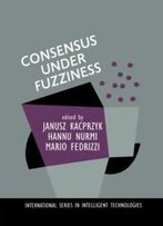 Consensus Under Fuzziness (International Series In Intelligent Technologies)