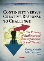 Continuity Versus Creative Response To Challenge:: The Primacy Of Resilence And Resourcefulness In Life And Therapy (Psychology Of Emotions, Motivations And Actions)