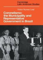 Coronelismo: The Municipality And Representative Government In Brazil (Cambridge Latin American Studies)
