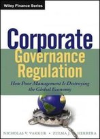Corporate Governance Regulation: How Poor Management Is Destroying The Global Economy (Wiley Finance)