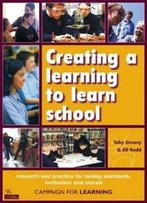 Creating A Learning To Learn School: Research And Practice For Raising Standards, Motivation And Morale