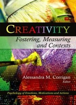 Creativity: Fostering, Measuring And Contexts (psychology Of Emotions, Motivations And Actions)