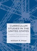 Curriculum Studies In The United States: Present Circumstances, Intellectual Histories