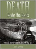 Death Rode The Rails: American Railroad Accidents And Safety, 18281965