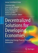 Decentralized Solutions For Developing Economies: Addressing Energy Poverty Through Innovation (Springer Proceedings In Energy)