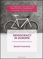 Democracy In Europe: A Political Philosophy Of The Eu (The Theories, Concepts And Practices Of Democracy)