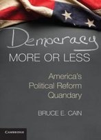 Democracy More Or Less: America's Political Reform Quandary (Cambridge Studies In Election Law And Democracy)