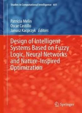 Design Of Intelligent Systems Based On Fuzzy Logic, Neural Networks And Nature-inspired Optimization (studies In Computational Intelligence)