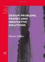 Design Problems, Frames And Innovative Solutions - Volume 203 Frontiers In Artificial Intelligence And Applications (Subseries: Knowledge-Based Intelligent Engineering Systems)