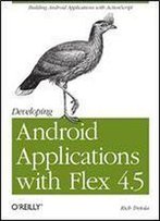 Developing Android Applications With Flex 4.5: Building Android Applications With Actionscript