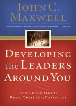 Developing The Leaders Around You: How To Help Others Reach Their Full Potential