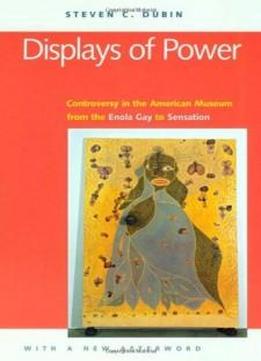 Displays Of Power (with A New Afterword): Controversy In The American Museum From The Enola Gay To Sensation!