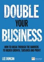 Double Your Business: How To Break Through The Barriers To Higher Growth, Turnover And Profit (Financial Times Guides)