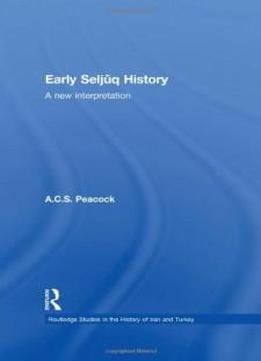 Early Seljuq History: A New Interpretation (routledge Studies In The History Of Iran And Turkey)