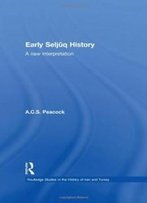 Early Seljuq History: A New Interpretation (Routledge Studies In The History Of Iran And Turkey)