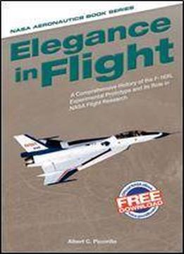 Elegance In Flight: A Comprehensive History Of The F-16xl Experimental Prototype And Its Role In Nasa Flight Research 1st Edition