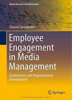Employee Engagement In Media Management: Creativeness And Organizational Development (Media Business And Innovation)